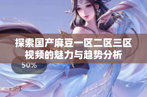 探索国产麻豆一区二区三区视频的魅力与趋势分析