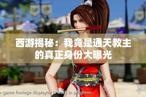 西游揭秘：我竟是通天教主的真正身份大曝光