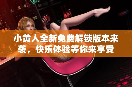 小黄人全新免费解锁版本来袭，快乐体验等你来享受