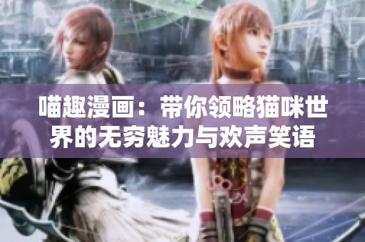 喵趣漫画：带你领略猫咪世界的无穷魅力与欢声笑语