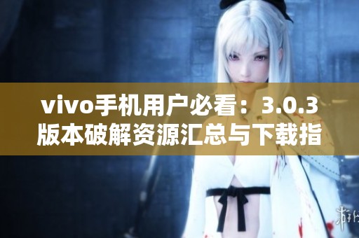 vivo手机用户必看：3.0.3版本破解资源汇总与下载指南