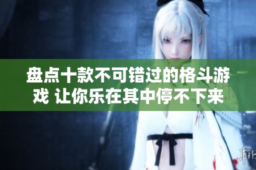 盘点十款不可错过的格斗游戏 让你乐在其中停不下来