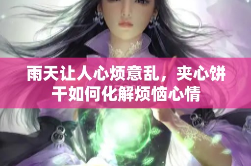 雨天让人心烦意乱，夹心饼干如何化解烦恼心情