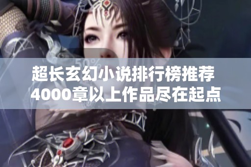 超长玄幻小说排行榜推荐 4000章以上作品尽在起点中文网