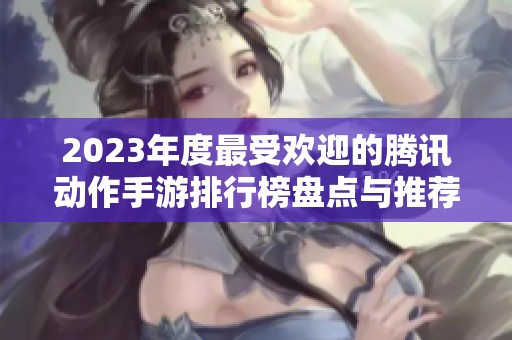2023年度最受欢迎的腾讯动作手游排行榜盘点与推荐