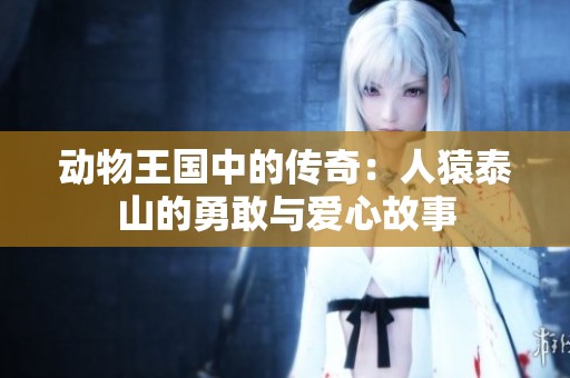 动物王国中的传奇：人猿泰山的勇敢与爱心故事