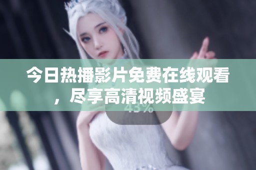 今日热播影片免费在线观看，尽享高清视频盛宴