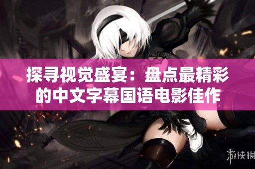 探寻视觉盛宴：盘点最精彩的中文字幕国语电影佳作