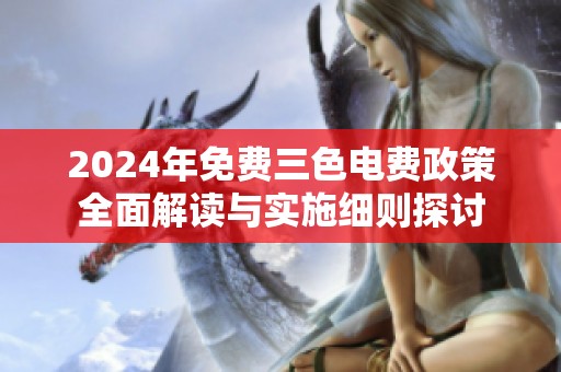 2024年免费三色电费政策全面解读与实施细则探讨