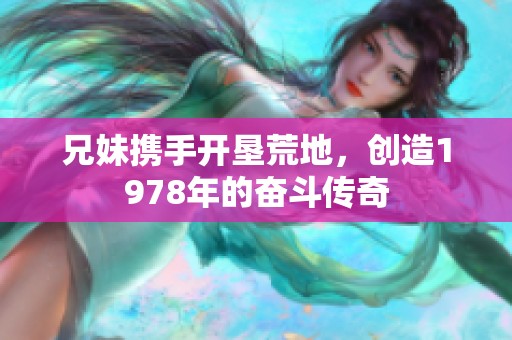 兄妹携手开垦荒地，创造1978年的奋斗传奇