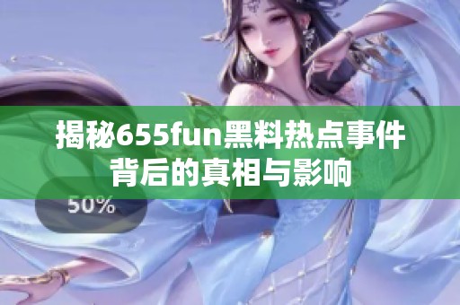 揭秘655fun黑料热点事件背后的真相与影响