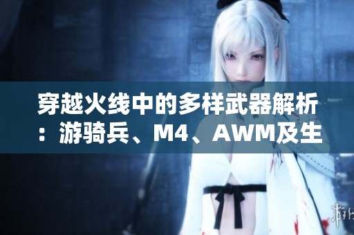 穿越火线中的多样武器解析：游骑兵、M4、AWM及生化武器一览