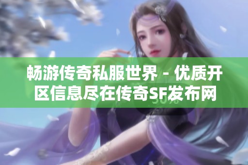 畅游传奇私服世界 - 优质开区信息尽在传奇SF发布网