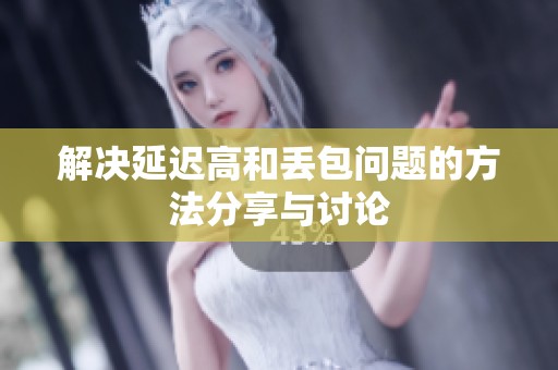 解决延迟高和丢包问题的方法分享与讨论