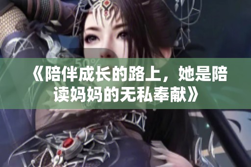 《陪伴成长的路上，她是陪读妈妈的无私奉献》