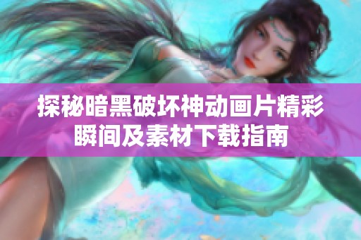 探秘暗黑破坏神动画片精彩瞬间及素材下载指南