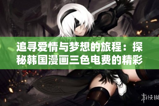 追寻爱情与梦想的旅程：探秘韩国漫画三色电费的精彩世界