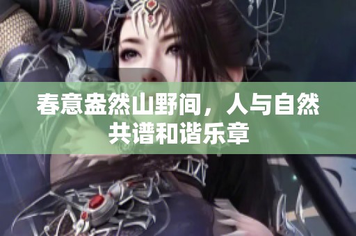 春意盎然山野间，人与自然共谱和谐乐章