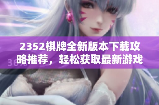 2352棋牌全新版本下载攻略推荐，轻松获取最新游戏体验