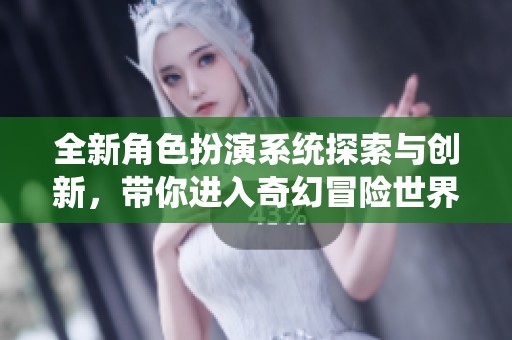 全新角色扮演系统探索与创新，带你进入奇幻冒险世界