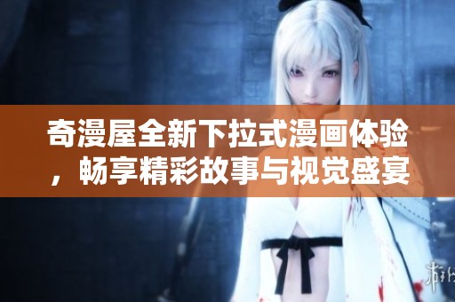 奇漫屋全新下拉式漫画体验，畅享精彩故事与视觉盛宴