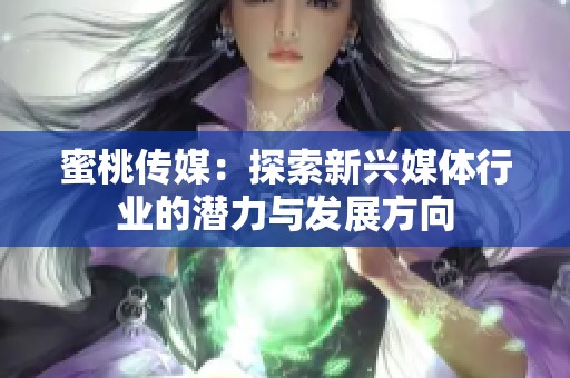 蜜桃传媒：探索新兴媒体行业的潜力与发展方向