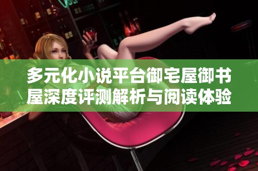 多元化小说平台御宅屋御书屋深度评测解析与阅读体验分享