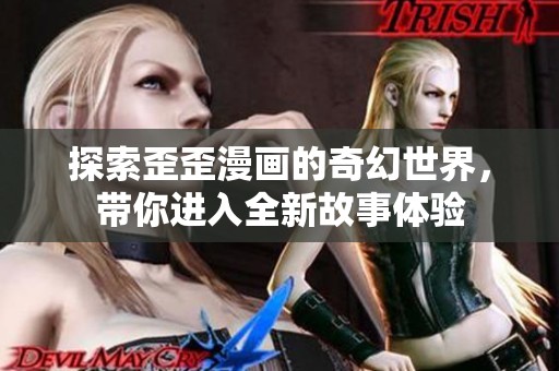 探索歪歪漫画的奇幻世界，带你进入全新故事体验
