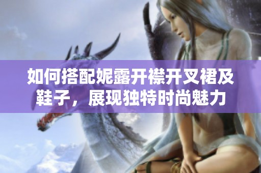 如何搭配妮露开襟开叉裙及鞋子，展现独特时尚魅力