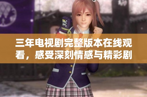 三年电视剧完整版本在线观看，感受深刻情感与精彩剧情