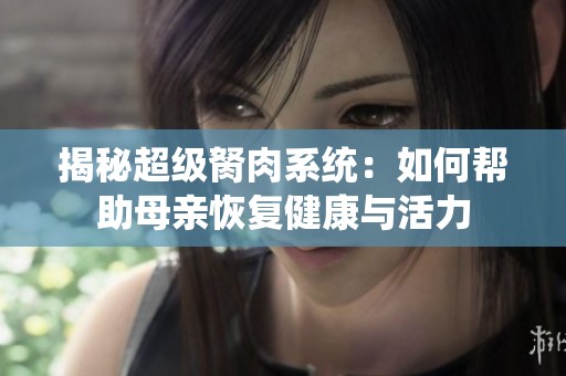 揭秘超级胬肉系统：如何帮助母亲恢复健康与活力