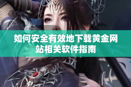 如何安全有效地下载黄金网站相关软件指南