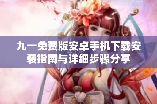 九一免费版安卓手机下载安装指南与详细步骤分享