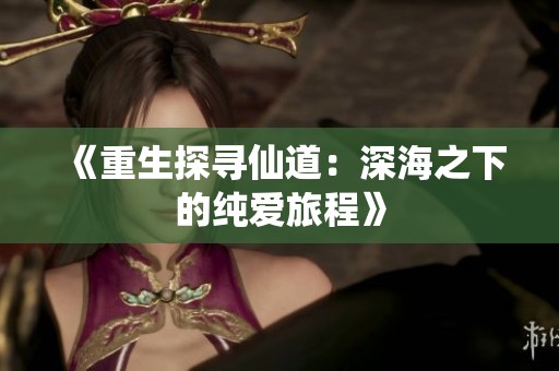 《重生探寻仙道：深海之下的纯爱旅程》
