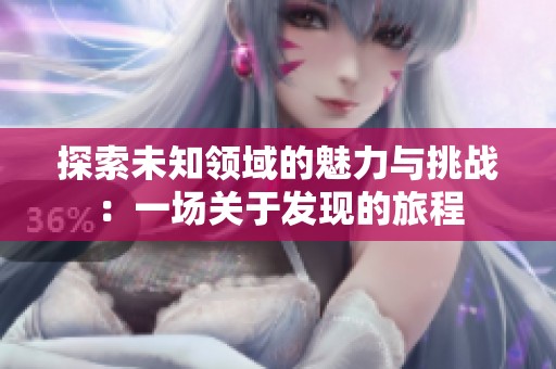 探索未知领域的魅力与挑战：一场关于发现的旅程