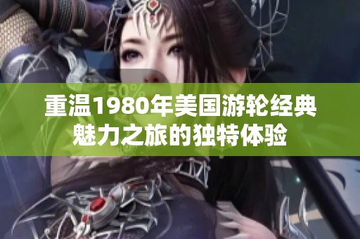 重温1980年美国游轮经典魅力之旅的独特体验