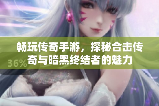 畅玩传奇手游，探秘合击传奇与暗黑终结者的魅力
