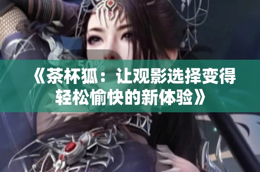 《茶杯狐：让观影选择变得轻松愉快的新体验》
