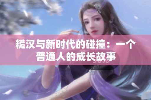 糙汉与新时代的碰撞：一个普通人的成长故事