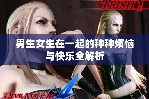 男生女生在一起的种种烦恼与快乐全解析