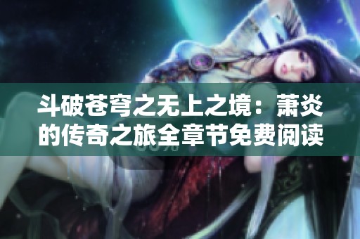 斗破苍穹之无上之境：萧炎的传奇之旅全章节免费阅读