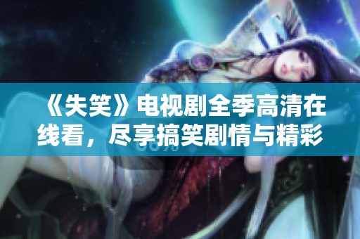 《失笑》电视剧全季高清在线看，尽享搞笑剧情与精彩表演