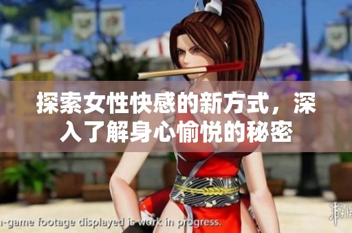 探索女性快感的新方式，深入了解身心愉悦的秘密