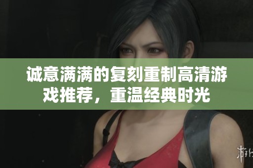 诚意满满的复刻重制高清游戏推荐，重温经典时光