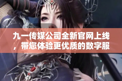 九一传媒公司全新官网上线，带您体验更优质的数字服务