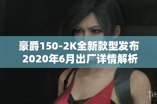 豪爵150-2K全新款型发布 2020年6月出厂详情解析