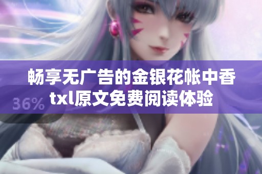 畅享无广告的金银花帐中香txl原文免费阅读体验
