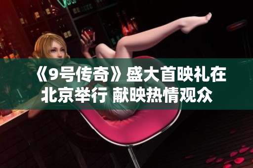 《9号传奇》盛大首映礼在北京举行 献映热情观众