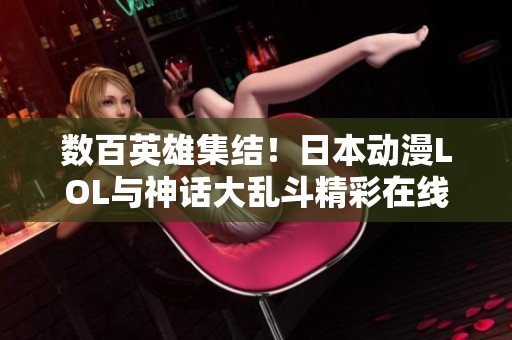 数百英雄集结！日本动漫LOL与神话大乱斗精彩在线观看