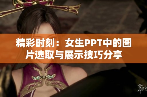 精彩时刻：女生PPT中的图片选取与展示技巧分享